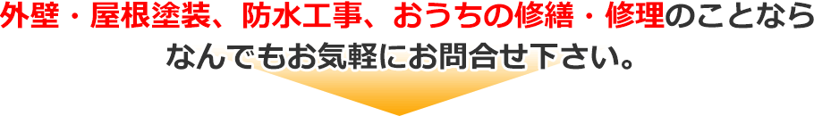 外壁・屋根塗装、防水工事、おうちの修繕・修理のことならなんでもお気軽にお問合せ下さい。