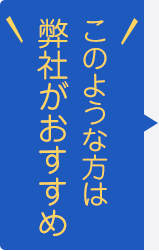 このような方は弊社がおすすめ