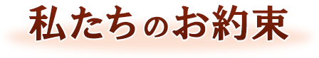 私たちのお約束